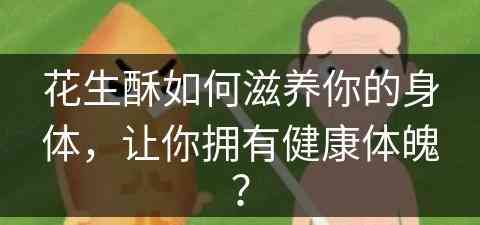 花生酥如何滋养你的身体，让你拥有健康体魄？